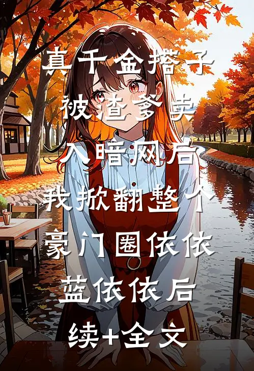 真千金搭子被渣爹卖入暗网后，我掀翻整个豪门圈依依蓝依依后续+全文