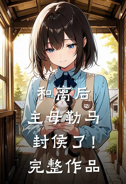 和离后，主母勒马封侯了！完整作品