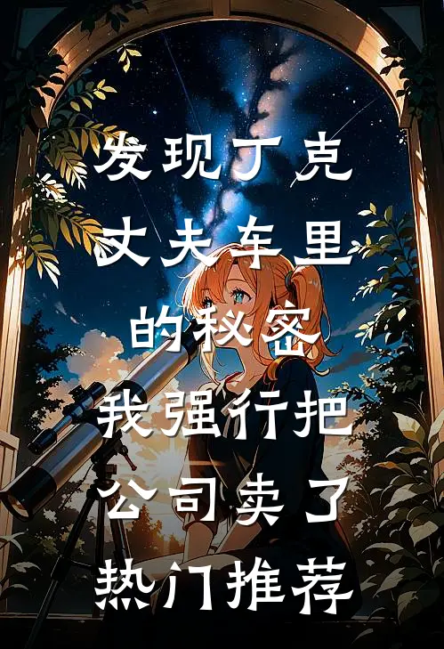 发现丁克丈夫车里的秘密，我强行把公司卖了热门推荐