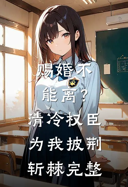 赐婚不能离？清冷权臣为我披荆斩棘完整