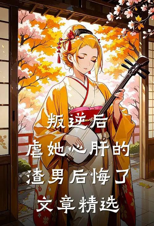 叛逆后，虐她心肝的渣男后悔了文章精选