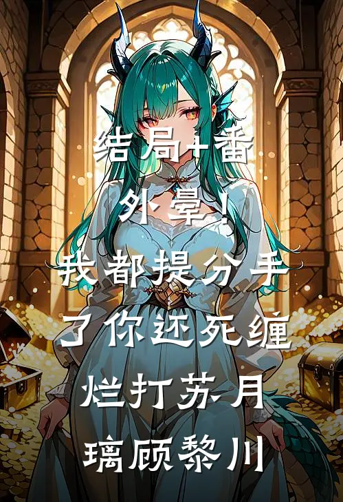 结局+番外晕！我都提分手了，你还死缠烂打苏月璃顾黎川