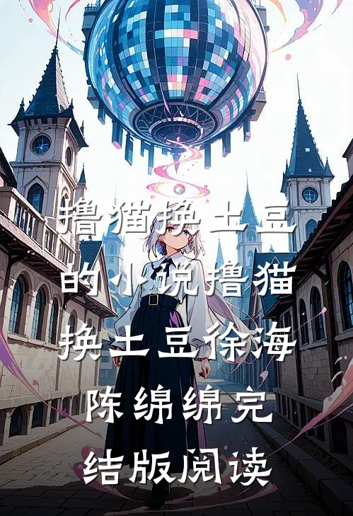 撸猫换土豆的小说撸猫换土豆徐海陈绵绵完结版阅读
