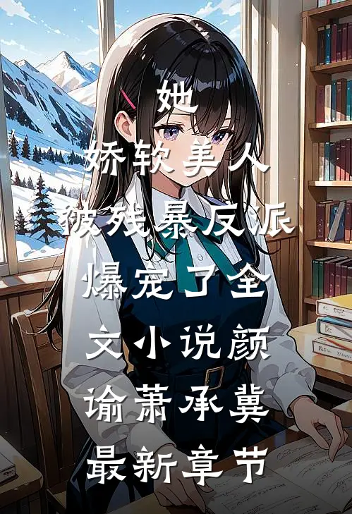 她，娇软美人，被残暴反派爆宠了全文小说颜谕萧承冀最新章节