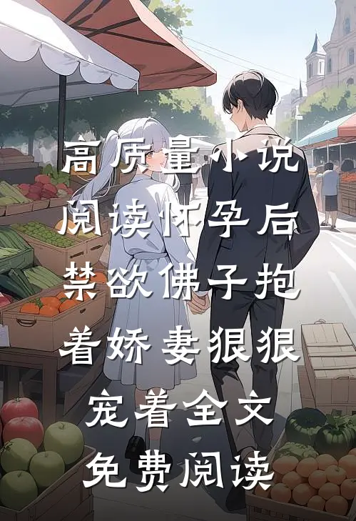 高质量小说阅读怀孕后,禁欲佛子抱着娇妻狠狠宠着全文免费阅读
