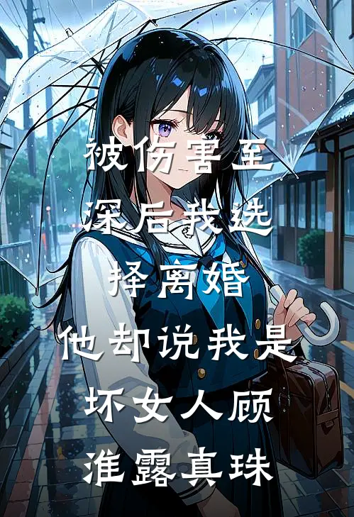 被伤害至深后我选择离婚，他却说我是坏女人顾淮露真珠