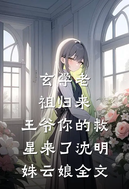 玄学老祖归来，王爷你的救星来了沈明姝云娘全文