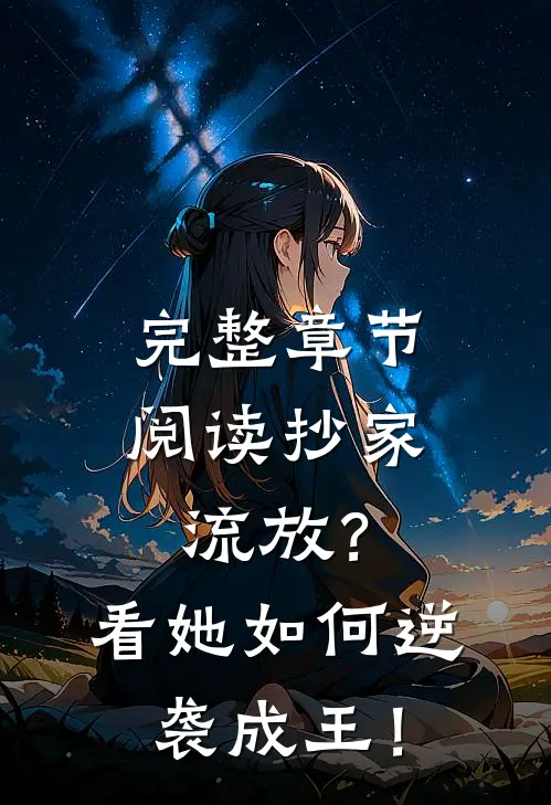 完整章节阅读抄家流放？看她如何逆袭成王！
