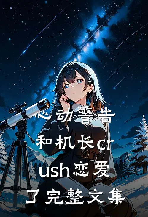 心动警告：和机长crush恋爱了完整文集