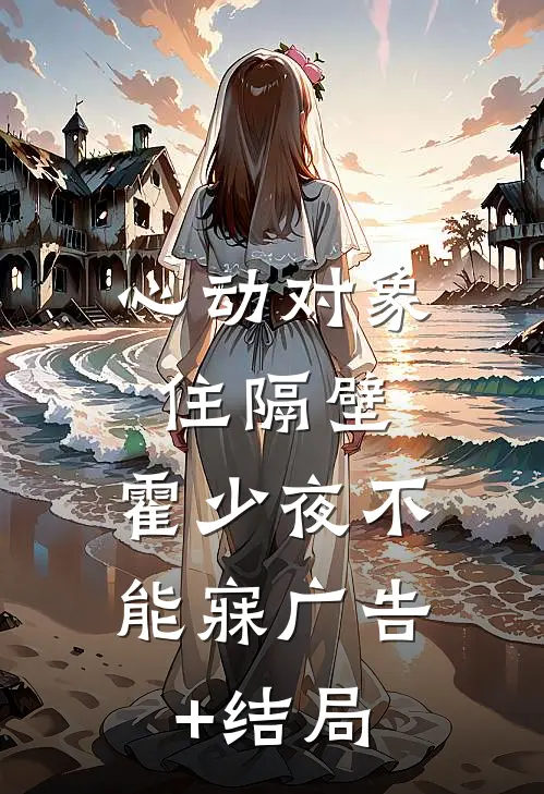心动对象住隔壁，霍少夜不能寐广告+结局