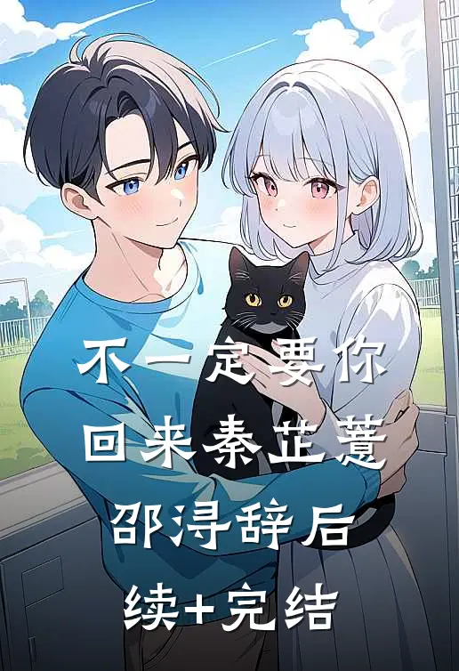 不一定要你回来秦芷薏邵浔辞后续+完结