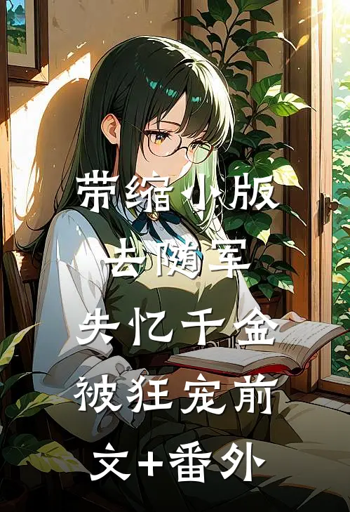 带缩小版去随军，失忆千金被狂宠前文+番外