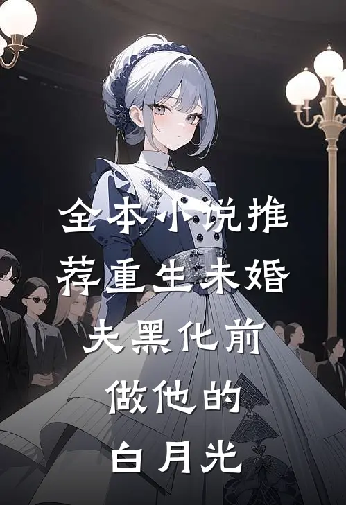 全本小说推荐重生未婚夫黑化前，做他的白月光