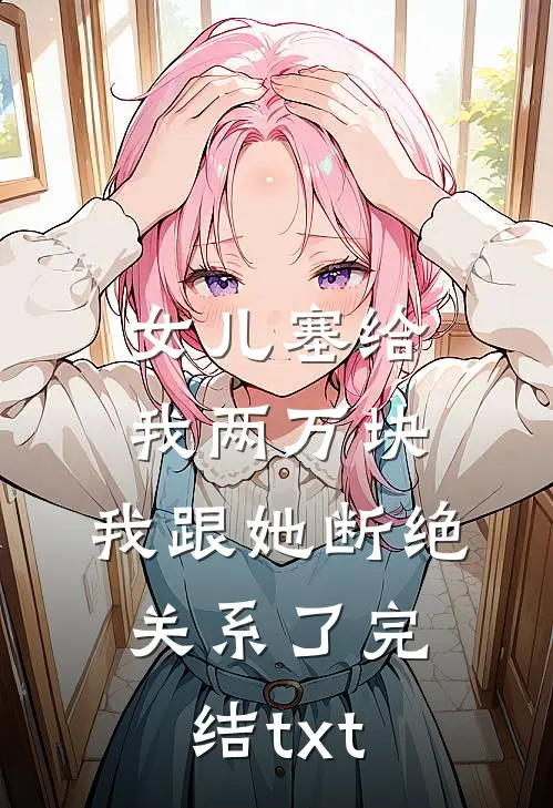 女儿塞给我两万块，我跟她断绝关系了完结txt