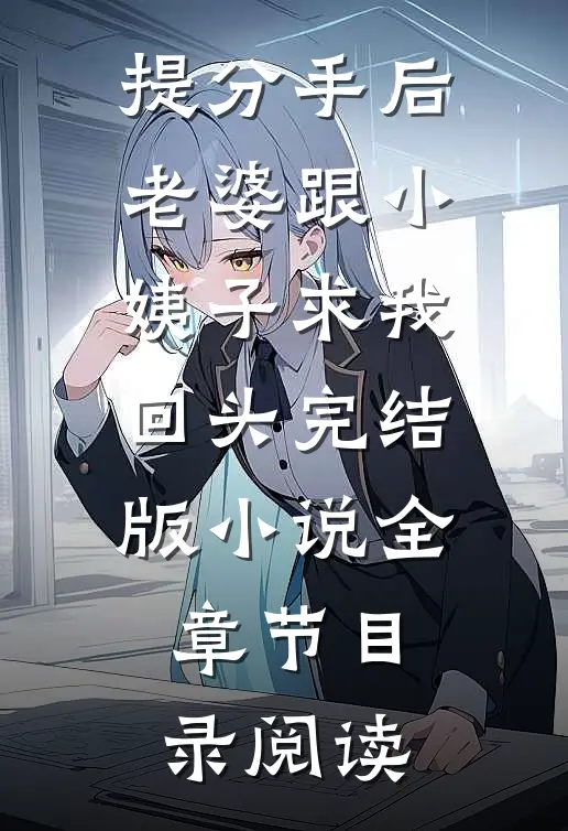 提分手后，老婆跟小姨子求我回头完结版小说全章节目录阅读