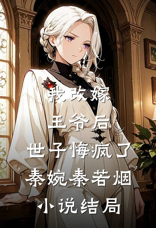 我改嫁王爷后，世子悔疯了秦婉秦若烟小说结局