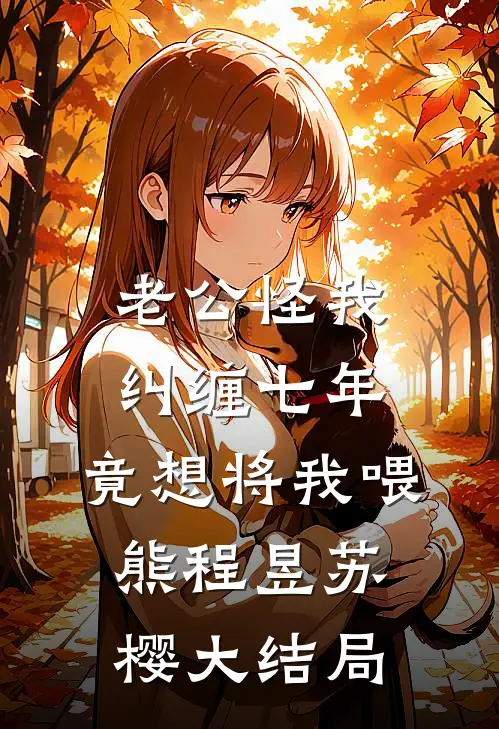 老公怪我纠缠七年，竟想将我喂熊程昱苏樱大结局