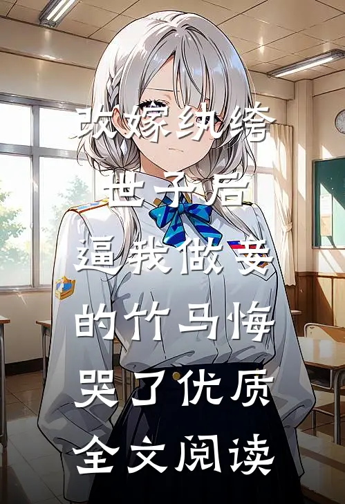 改嫁纨绔世子后，逼我做妾的竹马悔哭了优质全文阅读