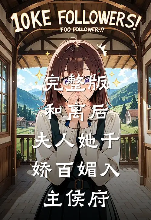 完整版和离后，夫人她千娇百媚入主侯府
