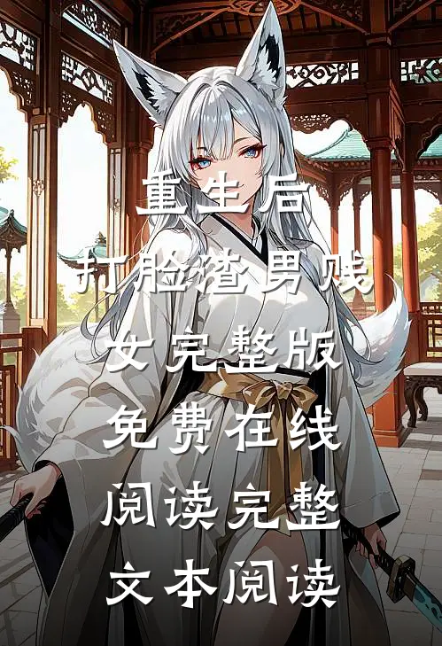 重生后，打脸渣男贱女完整版免费在线阅读完整文本阅读