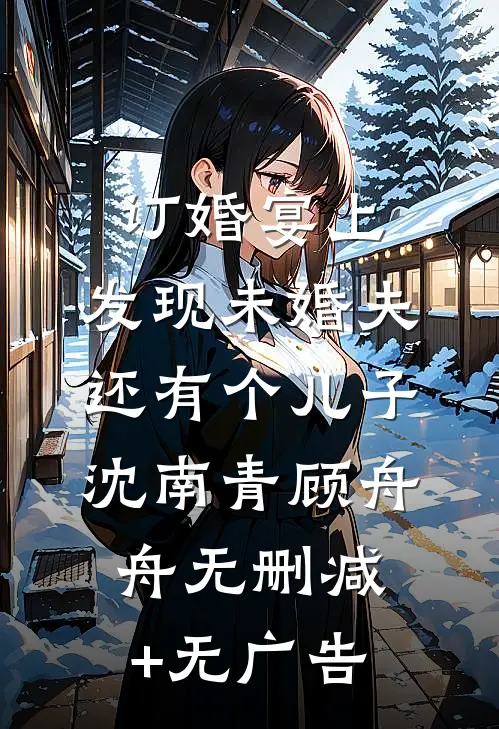 订婚宴上，发现未婚夫还有个儿子沈南青顾舟舟无删减+无广告