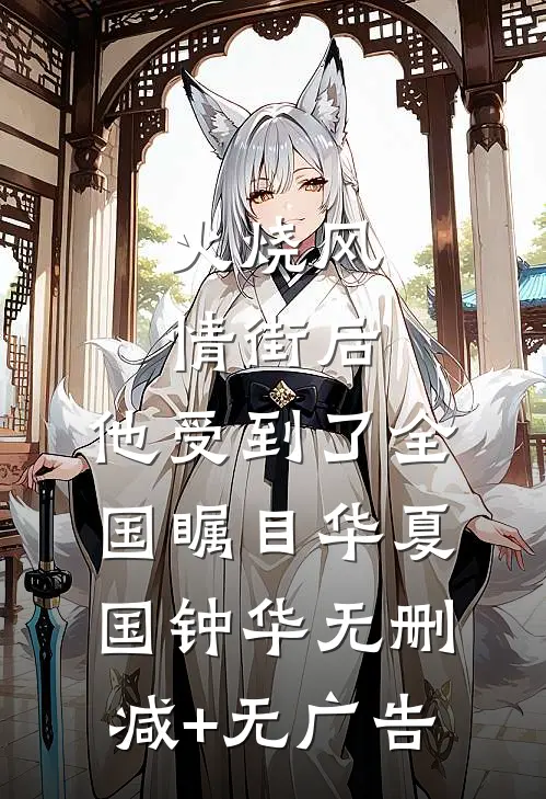 火烧风情街后，他受到了全国瞩目华夏国钟华无删减+无广告