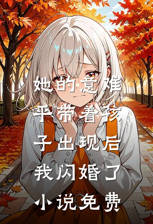 她的意难平带着孩子出现后，我闪婚了小说免费