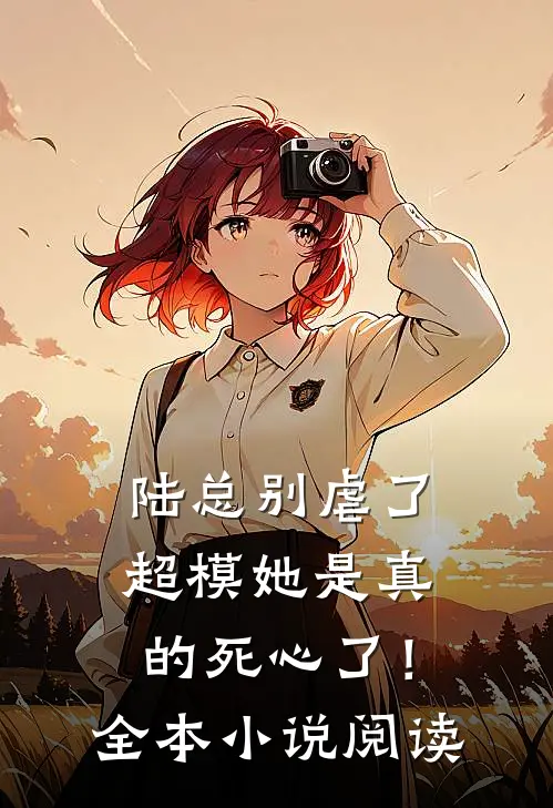 陆总别虐了，超模她是真的死心了！全本小说阅读