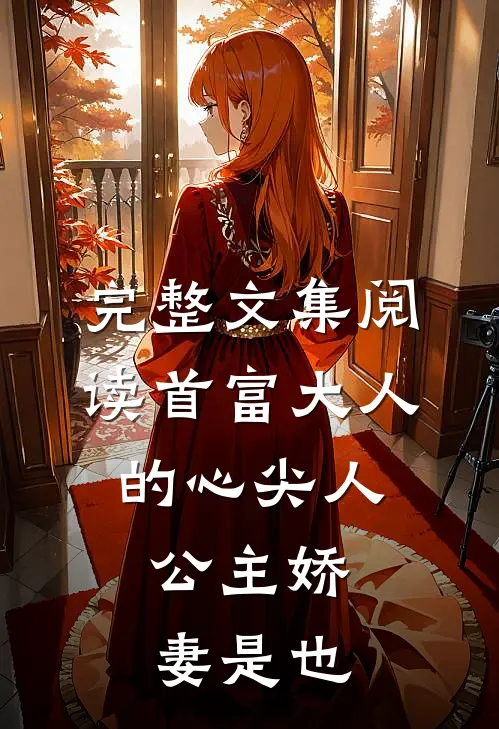 完整文集阅读首富大人的心尖人，公主娇妻是也