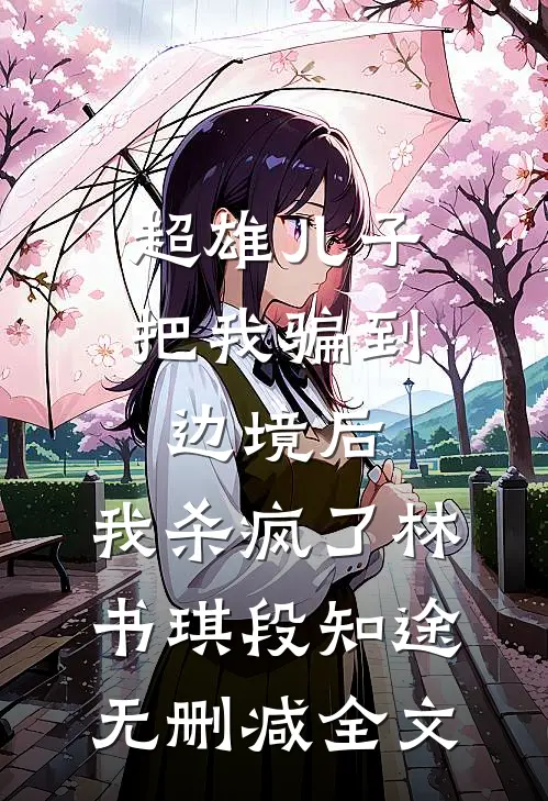 超雄儿子把我骗到边境后，我杀疯了林书琪段知途无删减全文