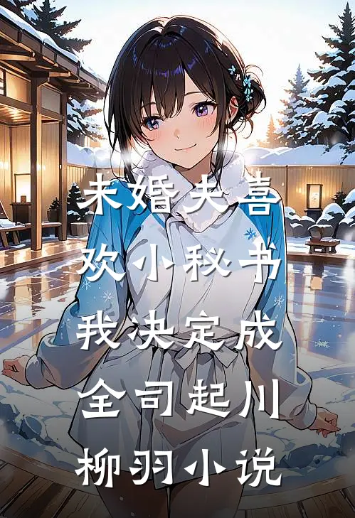 未婚夫喜欢小秘书，我决定成全司起川柳羽小说