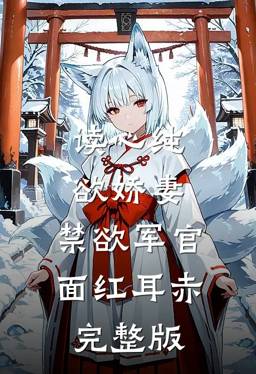 读心纯欲娇妻，禁欲军官面红耳赤完整版