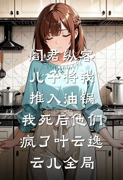 阎君纵容儿子将我推入油锅，我死后他们疯了叶云逸云儿全局