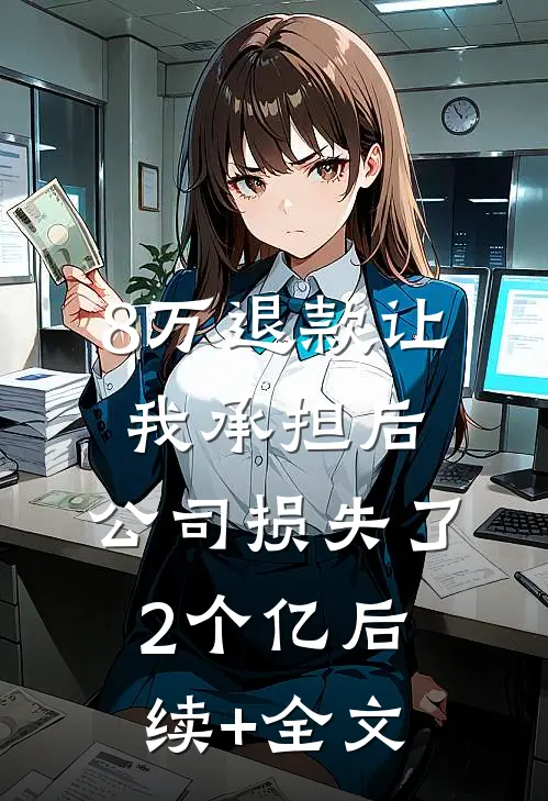 8万退款让我承担后，公司损失了2个亿后续+全文