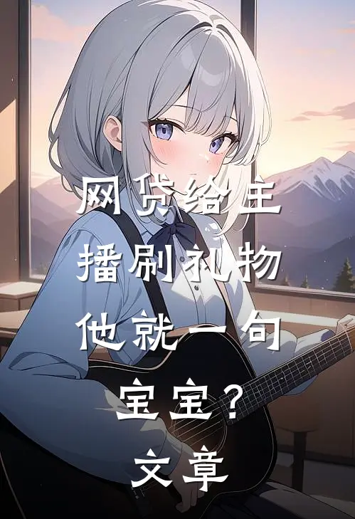 网贷给主播刷礼物，他就一句宝宝？文章
