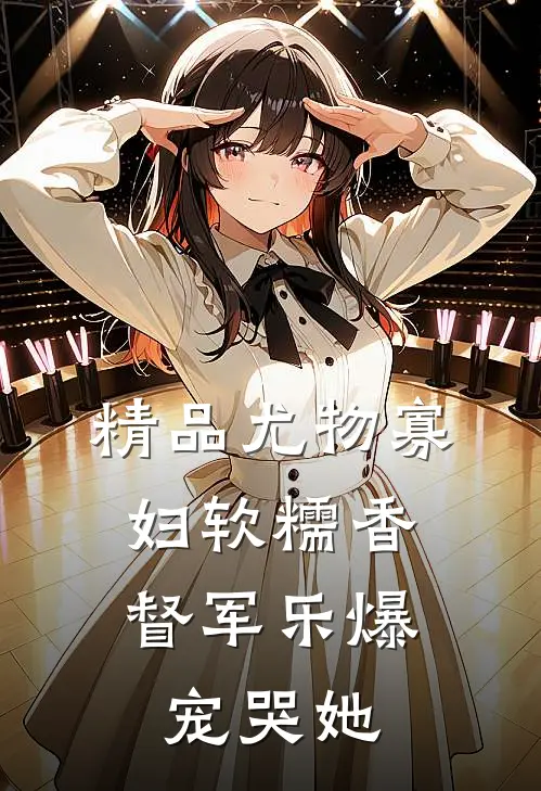 精品尤物寡妇软糯香，督军乐爆宠哭她