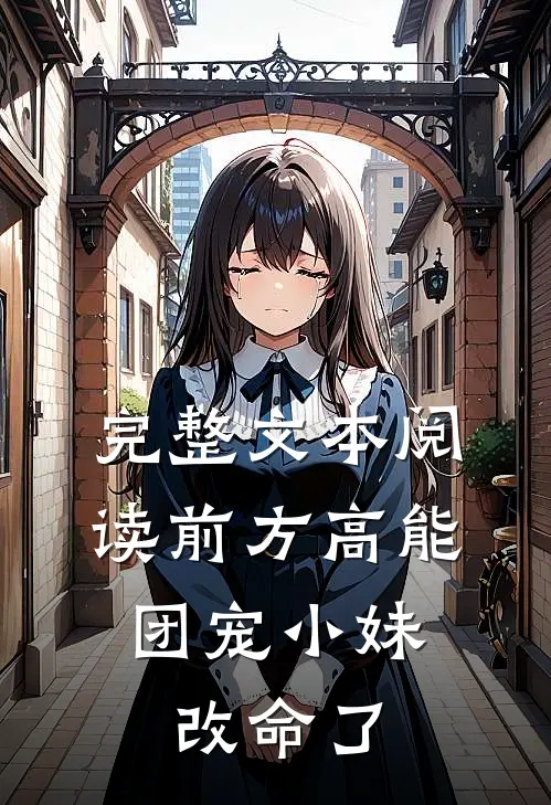 完整文本阅读前方高能，团宠小妹改命了