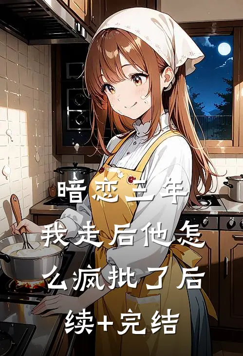 暗恋三年，我走后他怎么疯批了后续+完结