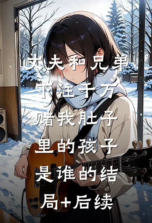 丈夫和兄弟下注千万，赌我肚子里的孩子是谁的结局+后续
