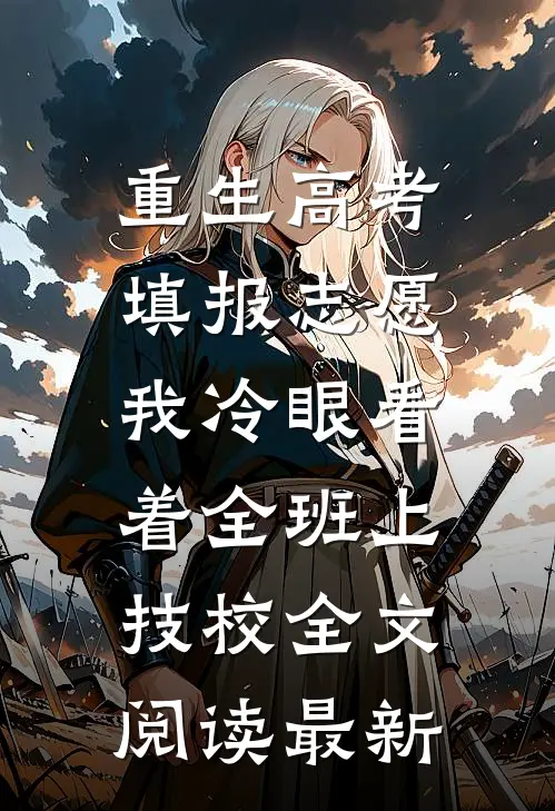 重生高考填报志愿：我冷眼看着全班上技校全文阅读最新