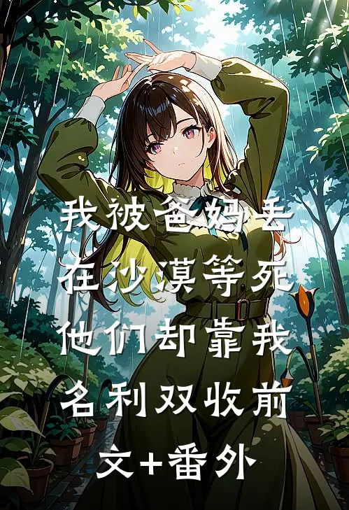 我被爸妈丢在沙漠等死，他们却靠我名利双收前文+番外