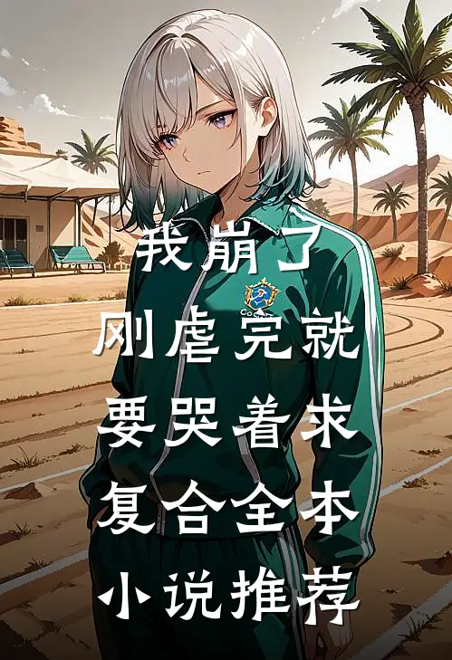 我崩了，刚虐完就要哭着求复合全本小说推荐