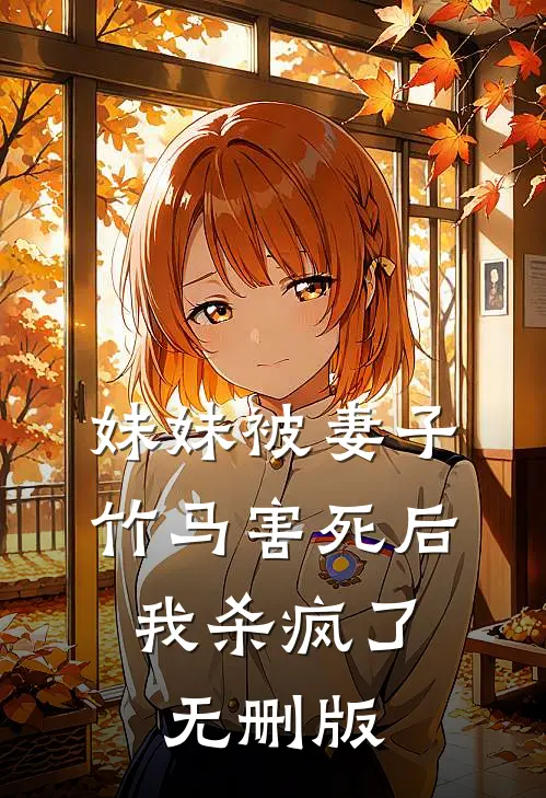 妹妹被妻子竹马害死后，我杀疯了无删版