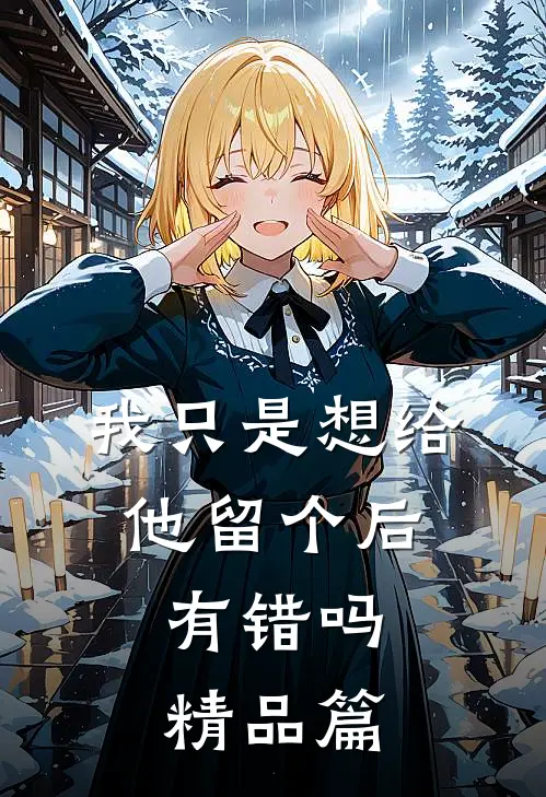 我只是想给他留个后，有错吗精品篇
