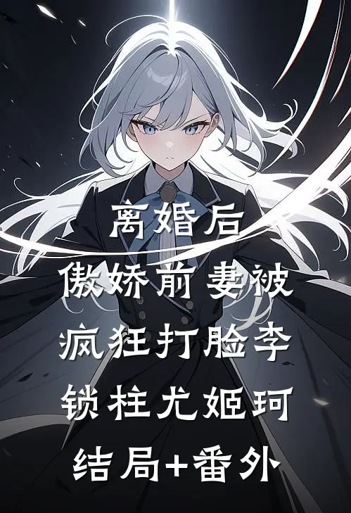 离婚后，傲娇前妻被疯狂打脸李锁柱尤姬珂结局+番外