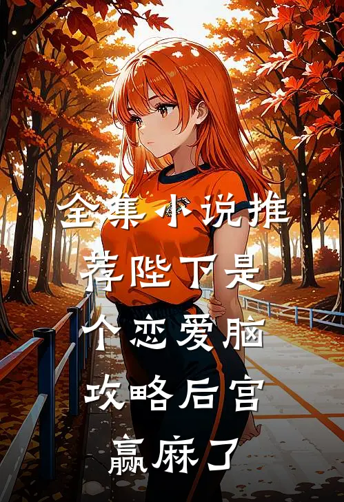 全集小说推荐陛下是个恋爱脑，攻略后宫赢麻了