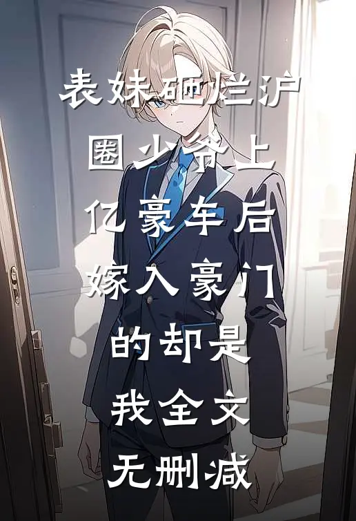 表妹砸烂沪圈少爷上亿豪车后，嫁入豪门的却是我全文无删减