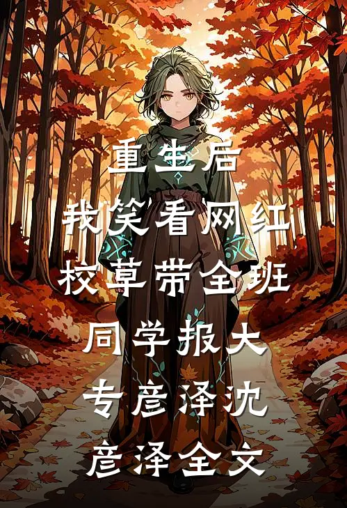 重生后，我笑看网红校草带全班同学报大专彦泽沈彦泽全文