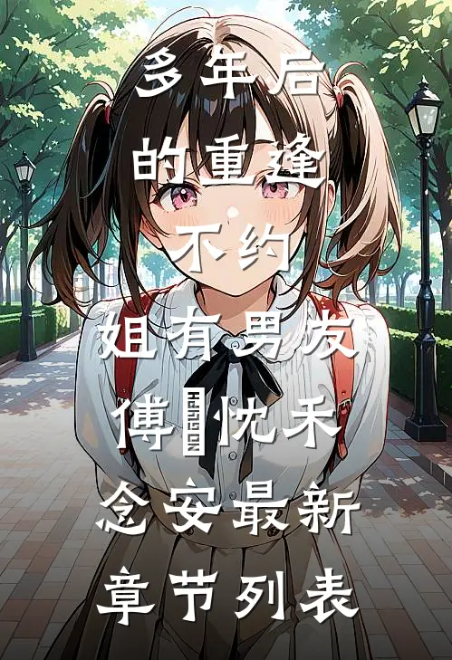 多年后的重逢，不约，姐有男友傅璟忱禾念安最新章节列表