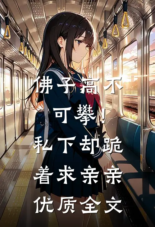 佛子高不可攀！私下却跪着求亲亲优质全文